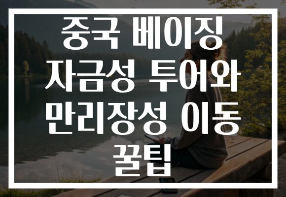 중국 베이징 자금성 투어와 만리장성 이동 꿀팁