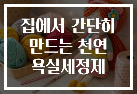 집에서 간단히 만드는 천연 욕실세정제