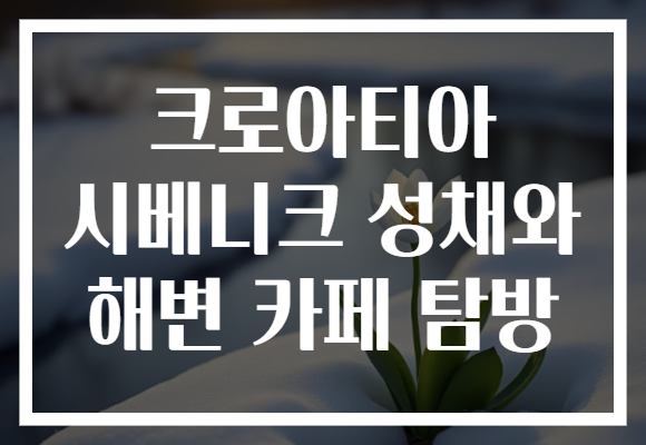 크로아티아 시베니크 성채와 해변 카페 탐방