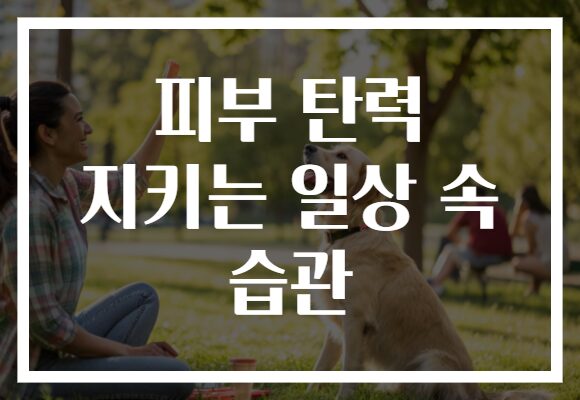 피부 탄력 지키는 일상 속 습관