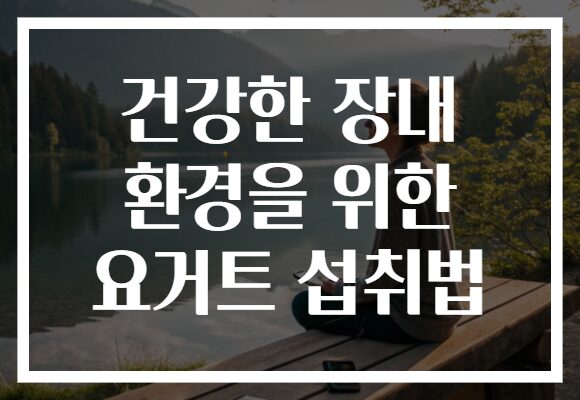 건강한 장내 환경을 위한 요거트 섭취법
