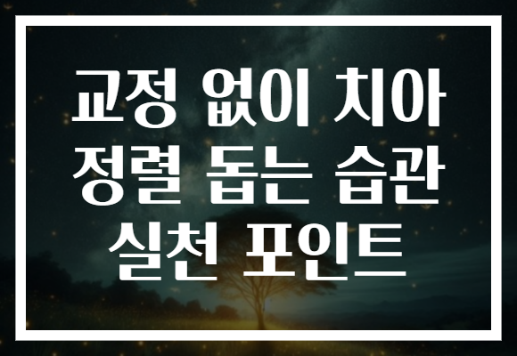 교정 없이 치아 정렬 돕는 습관 실천 포인트