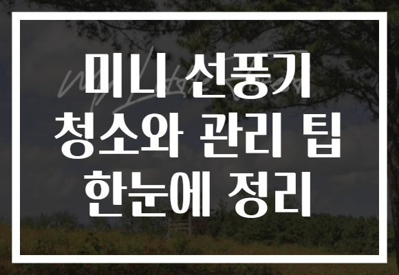 미니 선풍기 청소와 관리 팁 한눈에 정리