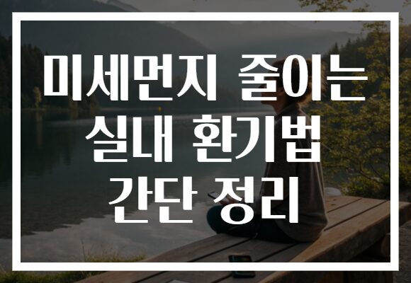 미세먼지 줄이는 실내 환기법 간단 정리