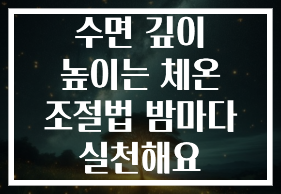 수면 깊이 높이는 체온 조절법 밤마다 실천해요
