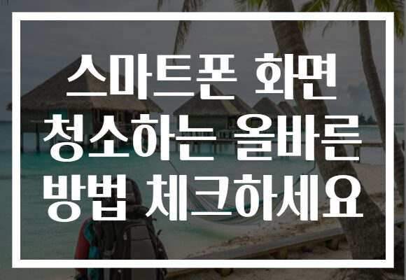 스마트폰 화면 청소하는 올바른 방법 체크하세요