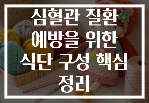 심혈관 질환 예방을 위한 식단 구성 핵심 정리