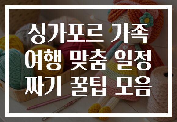 싱가포르 가족 여행 맞춤 일정 짜기 꿀팁 모음
