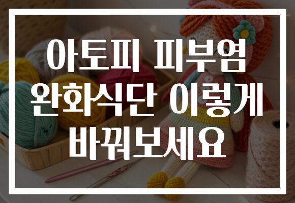 아토피 피부염 완화식단 이렇게 바꿔보세요