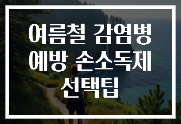 여름철 감염병 예방 손소독제 선택팁
