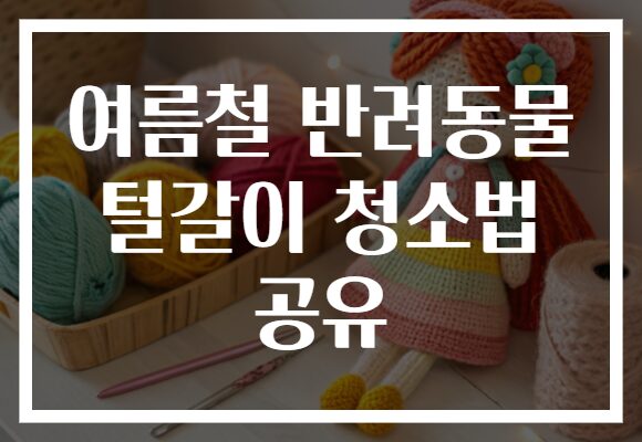여름철 반려동물 털갈이 청소법 공유