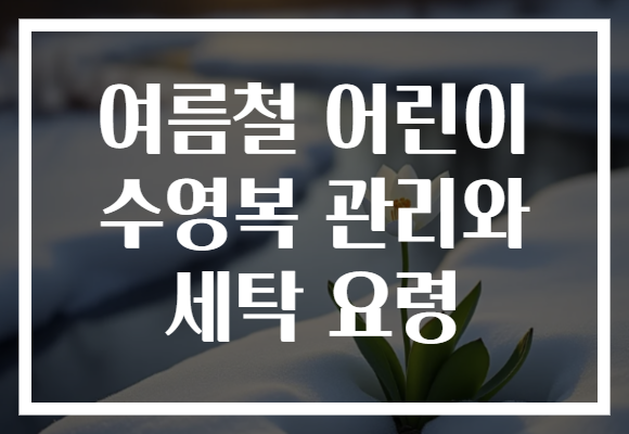 여름철 어린이 수영복 관리와 세탁 요령