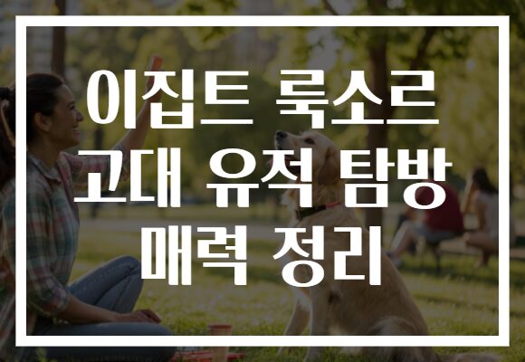 이집트 룩소르 고대 유적 탐방 매력 정리