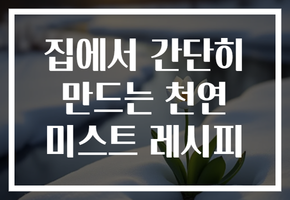집에서 간단히 만드는 천연 미스트 레시피