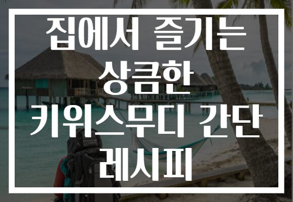 집에서 즐기는 상큼한 키위스무디 간단 레시피