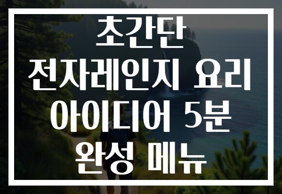 초간단 전자레인지 요리 아이디어 5분 완성 메뉴
