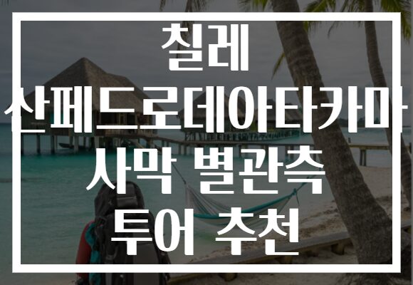 칠레 산페드로데아타카마 사막 별관측 투어 추천