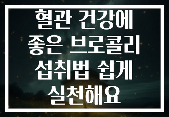 혈관 건강에 좋은 브로콜리 섭취법 쉽게 실천해요
