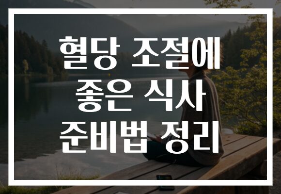 혈당 조절에 좋은 식사 준비법 정리