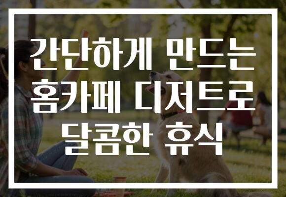 간단하게 만드는 홈카페 디저트로 달콤한 휴식