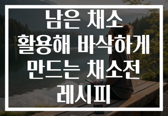 남은 채소 활용해 바삭하게 만드는 채소전 레시피