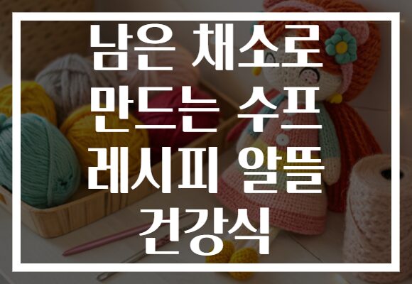 남은 채소로 만드는 수프 레시피 알뜰 건강식