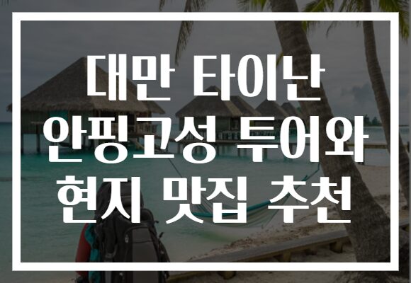대만 타이난 안핑고성 투어와 현지 맛집 추천