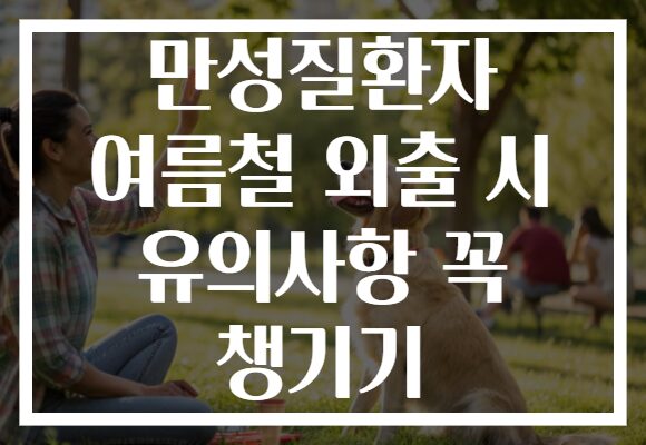 만성질환자 여름철 외출 시 유의사항 꼭 챙기기