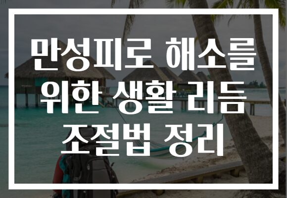 만성피로 해소를 위한 생활 리듬 조절법 정리