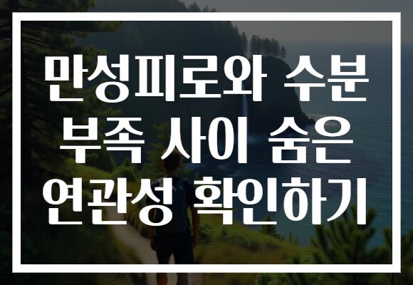 만성피로와 수분 부족 사이 숨은 연관성 확인하기