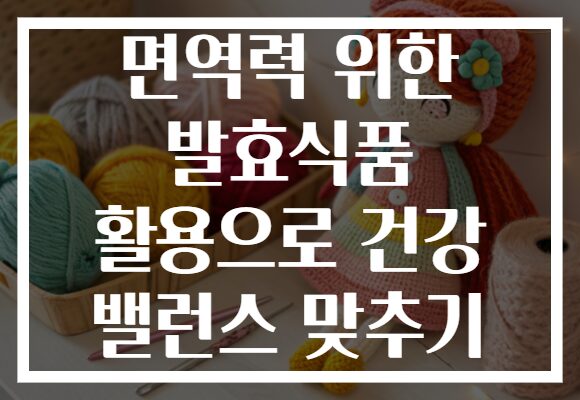 면역력 위한 발효식품 활용으로 건강 밸런스 맞추기