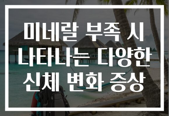 미네랄 부족 시 나타나는 다양한 신체 변화 증상