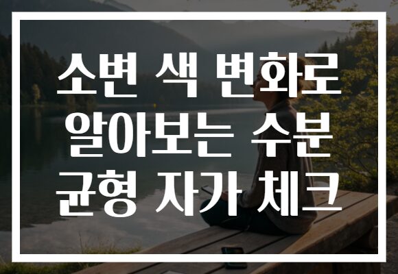 소변 색 변화로 알아보는 수분 균형 자가 체크