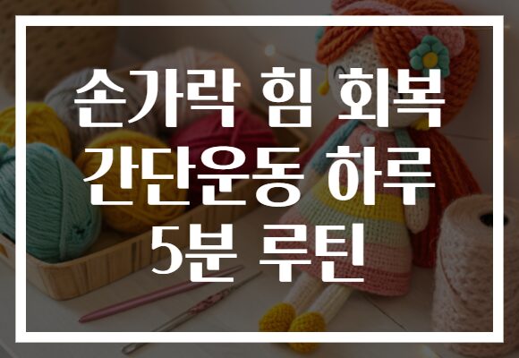 손가락 힘 회복 간단운동 하루 5분 루틴