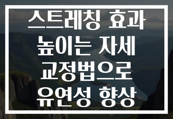 스트레칭 효과 높이는 자세 교정법으로 유연성 향상