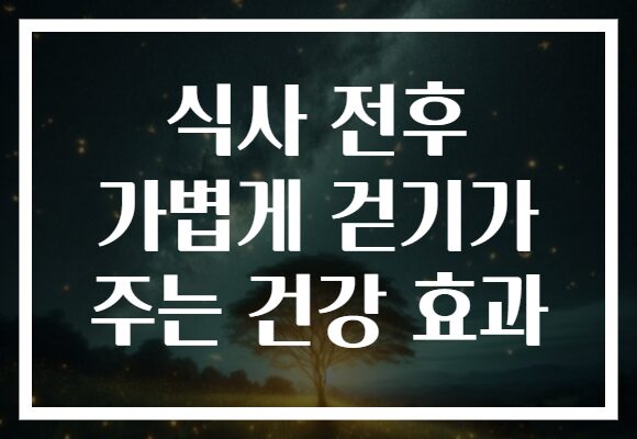 식사 전후 가볍게 걷기가 주는 건강 효과