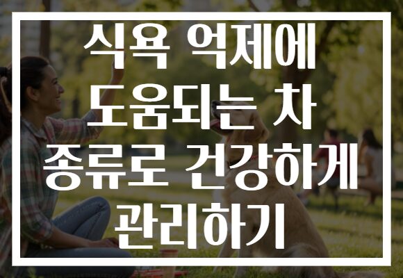 식욕 억제에 도움되는 차 종류로 건강하게 관리하기