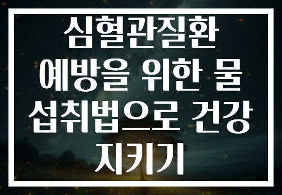 심혈관질환 예방을 위한 물 섭취법으로 건강 지키기
