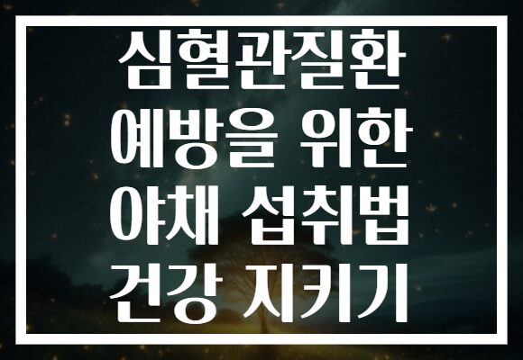 심혈관질환 예방을 위한 야채 섭취법 건강 지키기