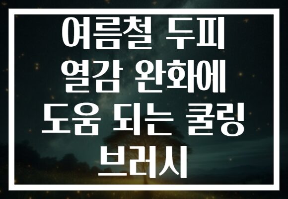 여름철 두피 열감 완화에 도움 되는 쿨링 브러시