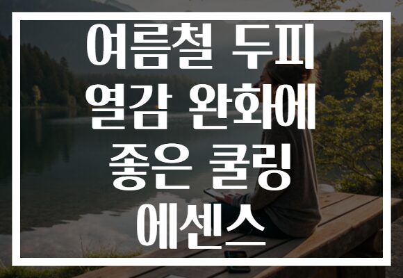 여름철 두피 열감 완화에 좋은 쿨링 에센스