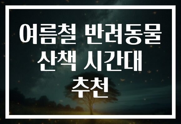 여름철 반려동물 산책 시간대 추천