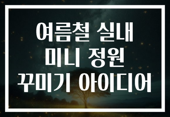 여름철 실내 미니 정원 꾸미기 아이디어