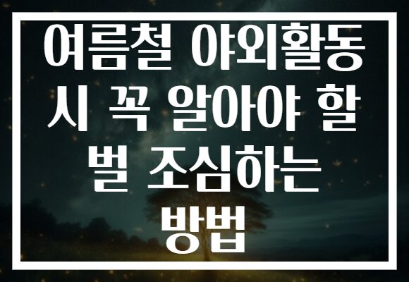 여름철 야외활동 시 꼭 알아야 할 벌 조심하는 방법