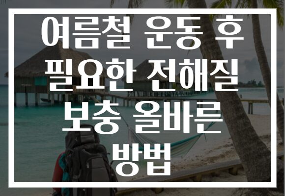 여름철 운동 후 필요한 전해질 보충 올바른 방법
