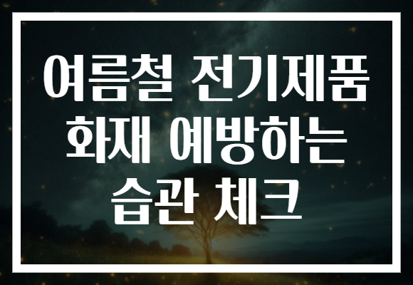 여름철 전기제품 화재 예방하는 습관 체크