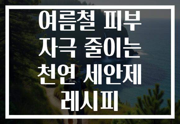 여름철 피부 자극 줄이는 천연 세안제 레시피