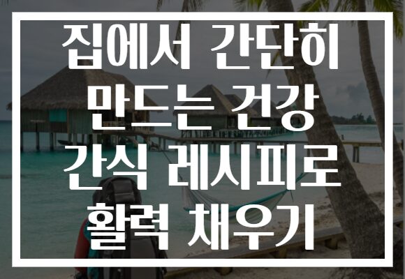 집에서 간단히 만드는 건강 간식 레시피로 활력 채우기