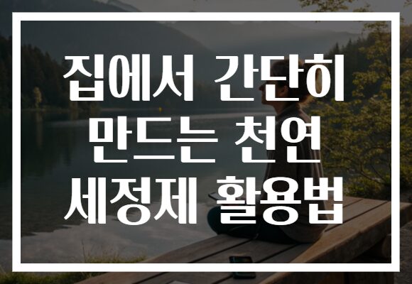 집에서 간단히 만드는 천연 세정제 활용법