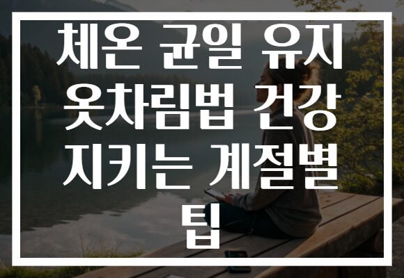 체온 균일 유지 옷차림법 건강 지키는 계절별 팁
